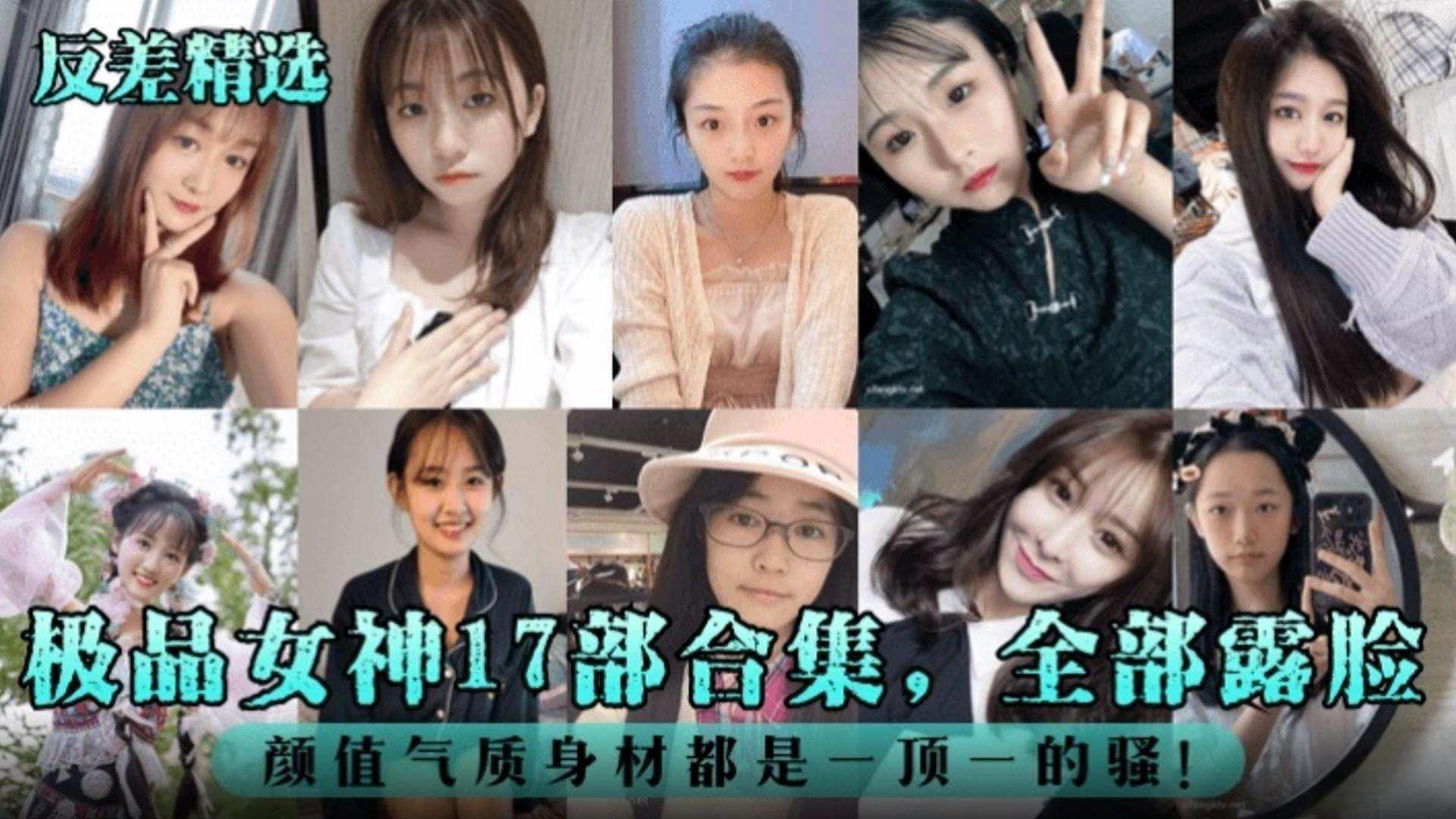 【反差婊精选】极品女神十七部合集 全部露脸 颜值气质身材都是一比一的骚