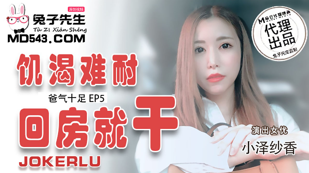 TZ-033爸气十足EP5饥渴难耐回房就干-小泽纱香 HD