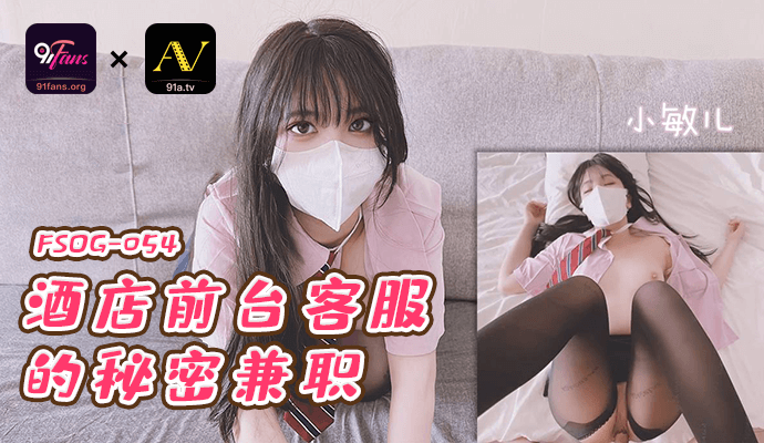 QQ传媒 FSOG-054 酒店前台的秘密兼职-小敏儿 HD