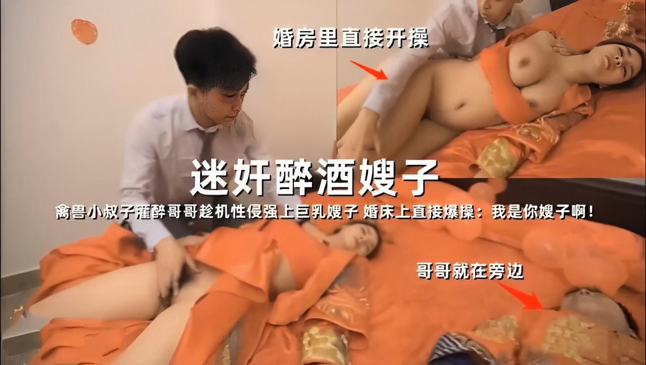 推荐婚房里直接开操，迷奸醉酒嫂子，禽兽小叔子灌醉哥哥趁机性侵强上巨乳嫂子，婚床上直接爆操：我是你嫂子啊！哥哥就在旁边 HD
