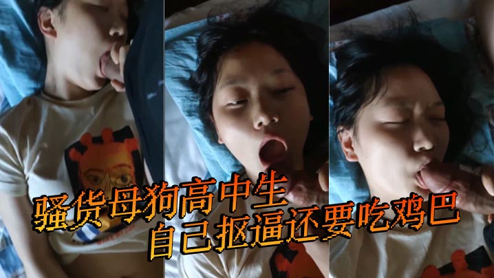 骚货母狗高中生自己抠逼还要吃鸡巴 HD