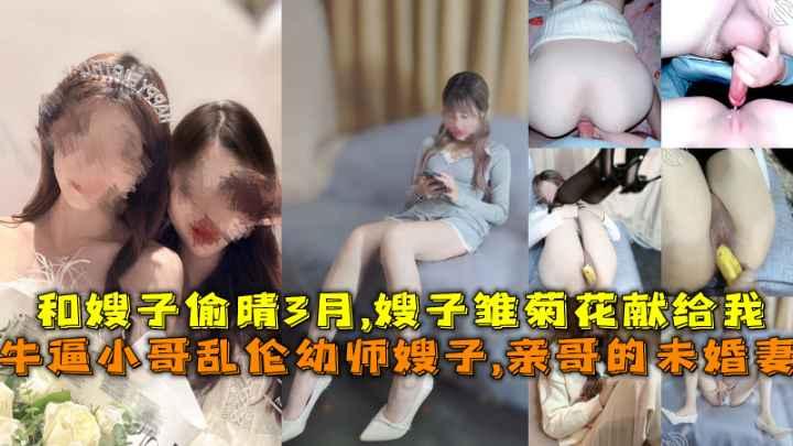 推荐牛逼小哥乱伦幼师小嫂子，亲哥的未婚妻，和嫂子偷晴3月，嫂子雏菊花献给我 HD