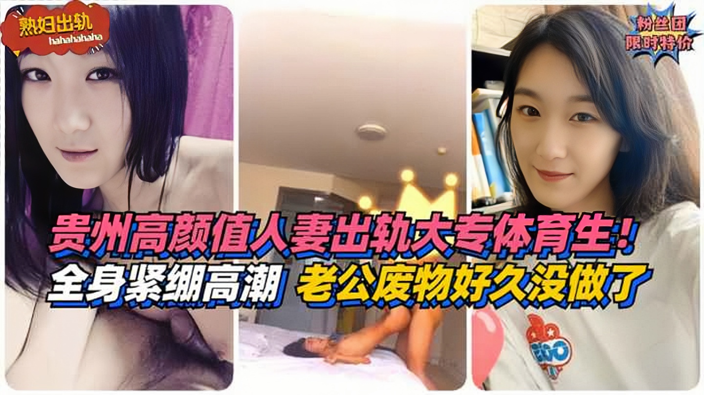 【熟妇出轨】全身紧绷高潮！贵州高颜值人妻出轨大专体育生！老公是个废物好久没做了 HD