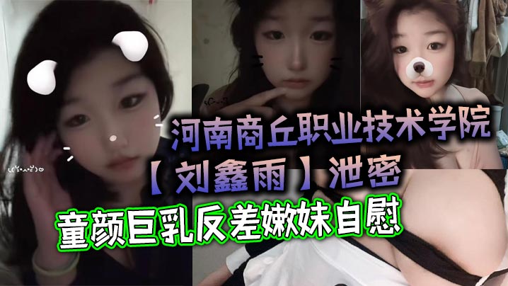 河南商丘职业技术学院刘鑫雨泄密童颜巨乳反差嫩妹自慰该说不说挺好看 HD
