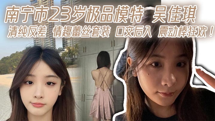 南宁市23岁极品模特吴佳琪清纯反差情趣蕾丝套装口交后入震动棒狂欢 在线播放