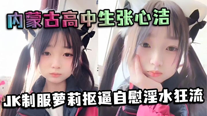 内蒙古高中生张心洁反差炸裂JK制服萝莉抠逼自慰淫水狂流嫩穴可爱内裤反差爆表 在线播放