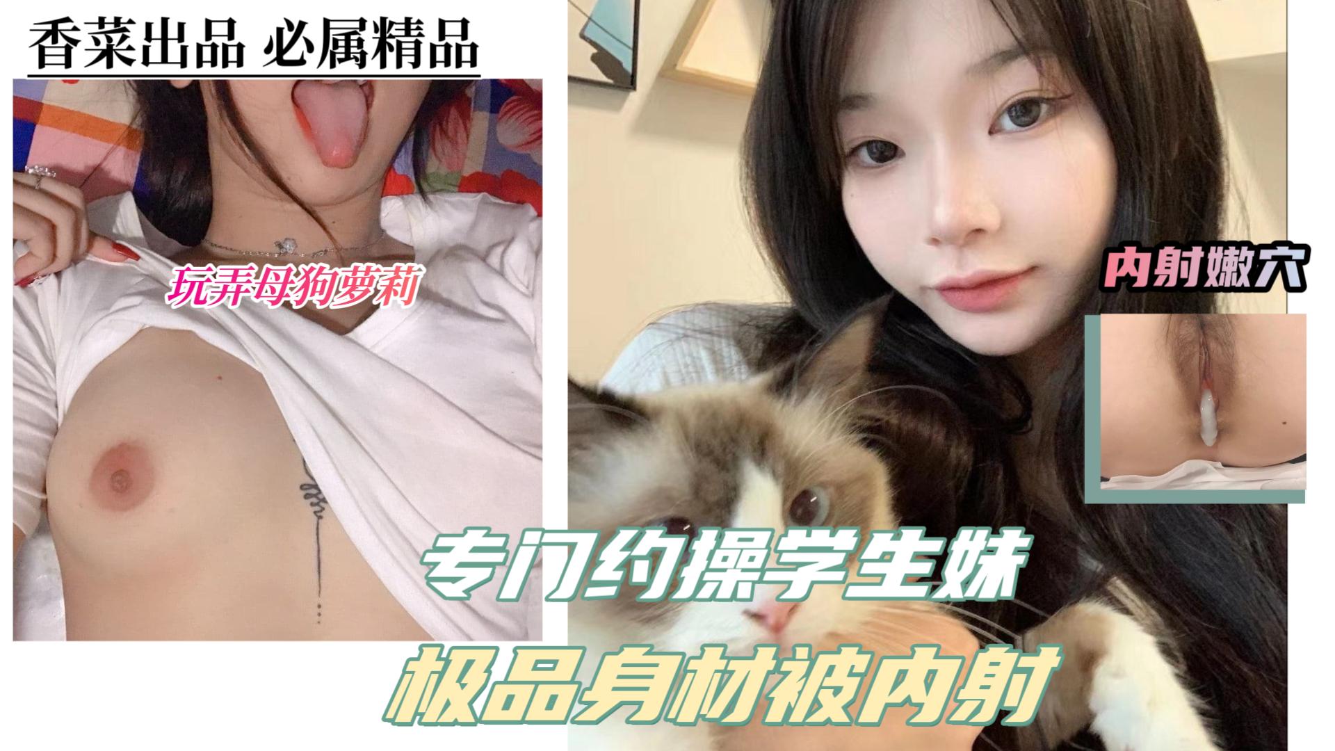 【玩弄母狗萝莉】大神专门约操学生妹！极品身材被内射！ HD