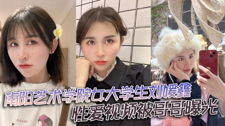 南阳艺术学院女大学生刘媛鑫性爱视频被哥哥曝光 在线播放