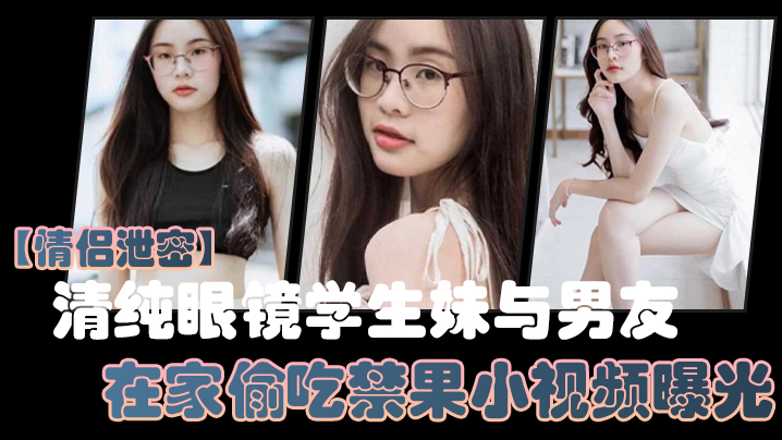 情侣泄密清纯眼镜学生妹与男友在家偷吃禁果小视频曝光少女的胴体就是如此诱人 HD
