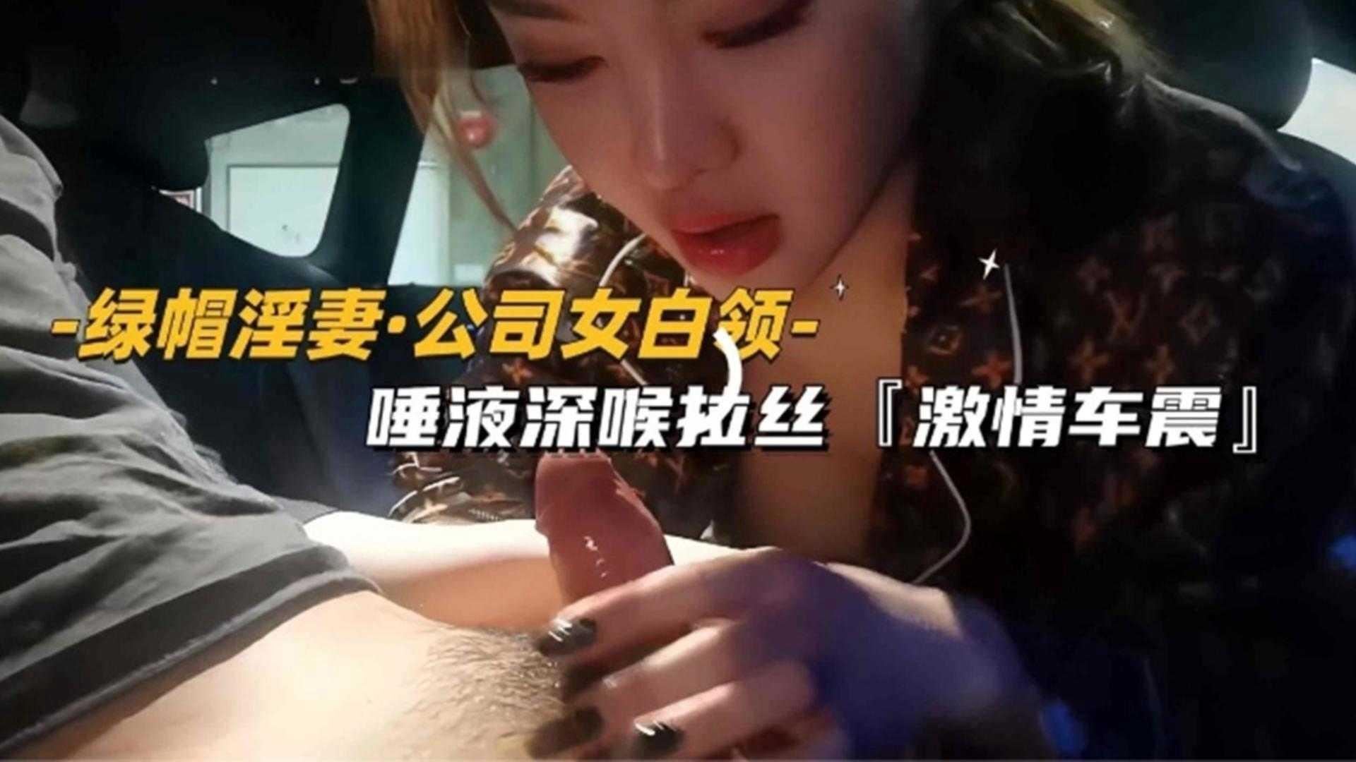 【绿帽淫妻】公司女白领唾液深喉拉丝，激情车震 HD