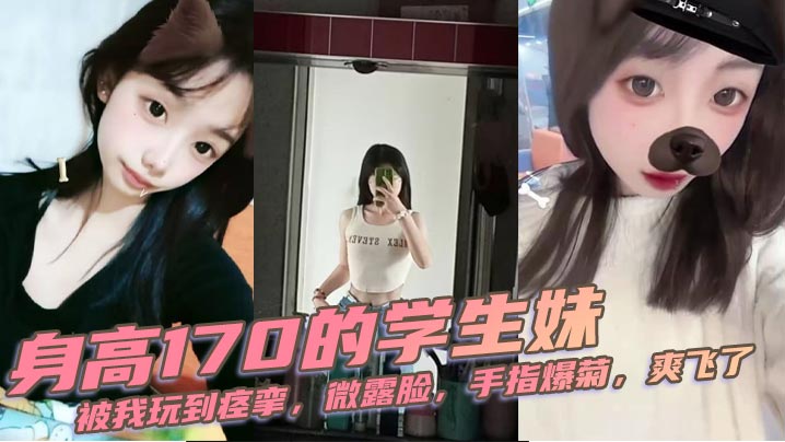 身高170的学生妹被我玩到痉挛微露脸手指爆菊爽飞了 在线播放