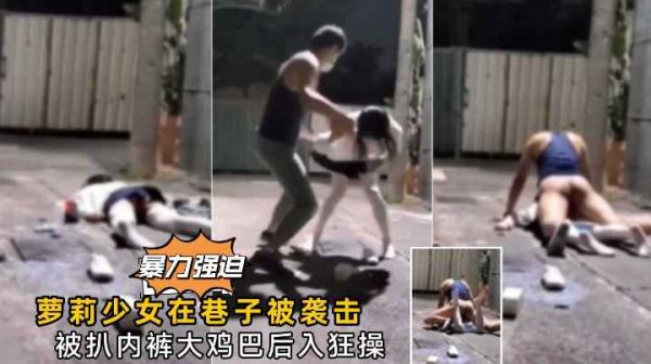真实强奸萝莉少女在巷子被人打晕强奸 第1集