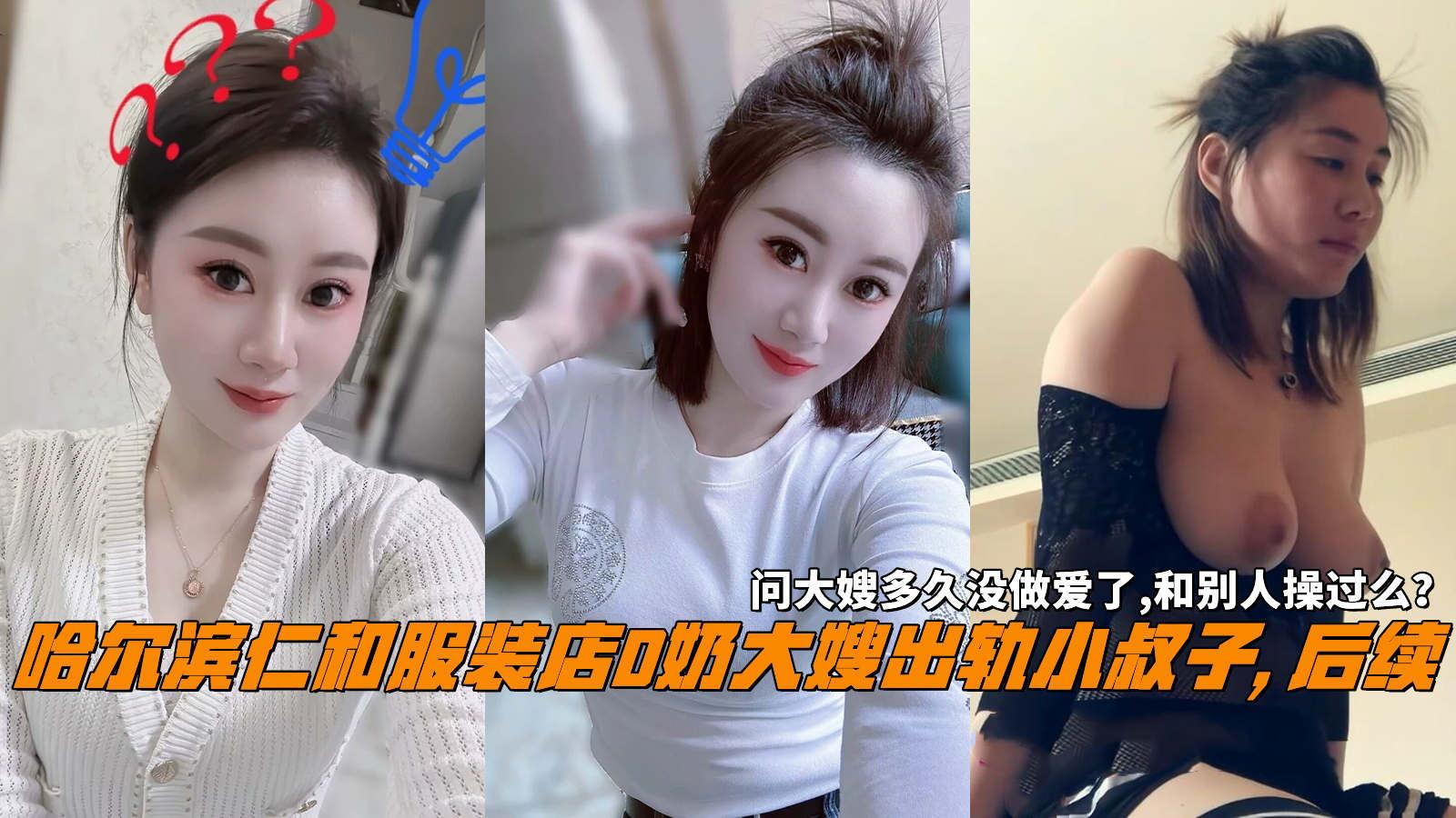 推荐哈尔滨仁和服装店D奶大嫂出轨小叔子,后续，问大嫂多久没做爱了,和别人操过么？ HD