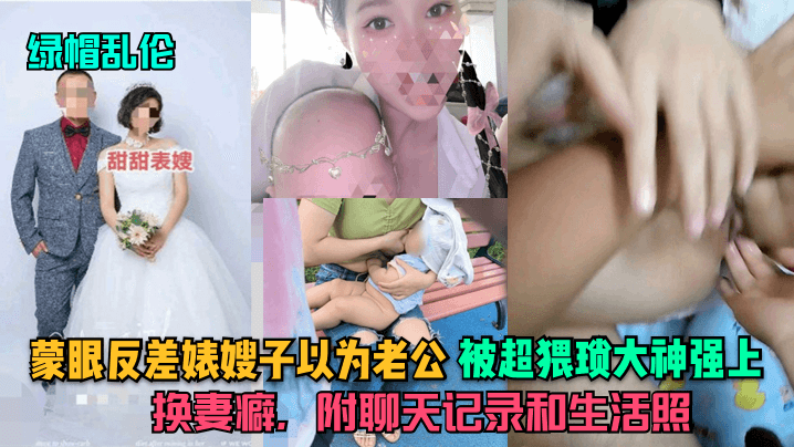 【绿帽乱伦】蒙眼反差婊嫂子以为老公，被超猥琐大神强上，换妻癖，附聊天记录和生活照-绿奴性癖 HD