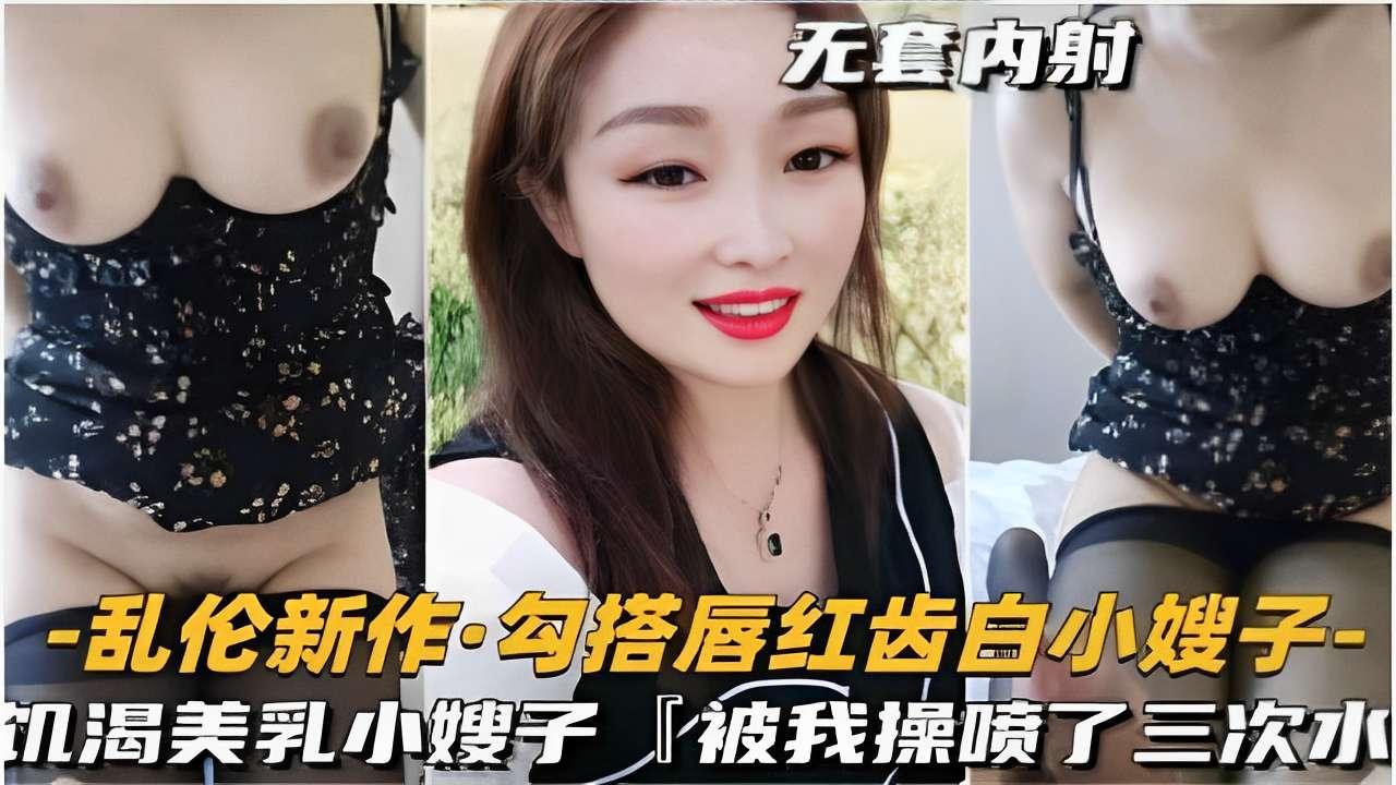 推荐乱伦新作勾搭唇红齿白小嫂子饥渴美乳小嫂子被我操喷了三次水 HD
