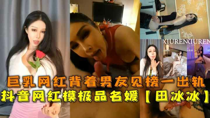 抖音网红模极品名媛【田冰冰】巨乳网红背着男友见榜一出轨 HD