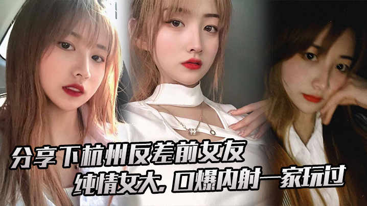 分享下杭州反差前女友纯情女大口爆内射一家玩过 在线播放