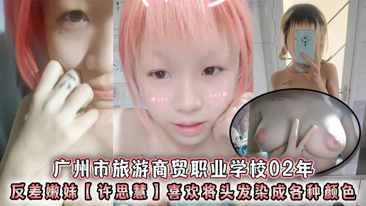 广州市旅游商贸职业学校02年反差嫩妹许思慧喜欢将头发染成各种颜色年纪很小但是奶子却很大自称母狗求人去操天生婊子体质 在线播放