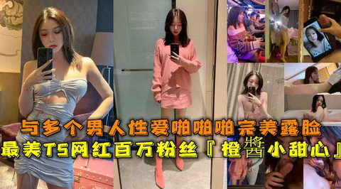 最美TS网红百万粉丝橙酱小甜心与多个男人性爱啪啪完美露脸 第1集