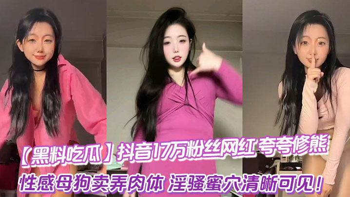 黑料吃瓜抖音17万粉丝网红_夸夸修熊_超大尺度流出_性感母狗卖弄肉体_淫骚蜜穴清晰可见 在线播放