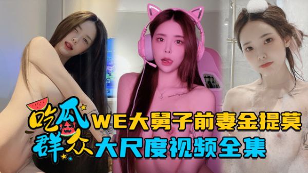 全集流出LPL前职业选手WE大舅子前妻金提莫大尺度视频全集 HD
