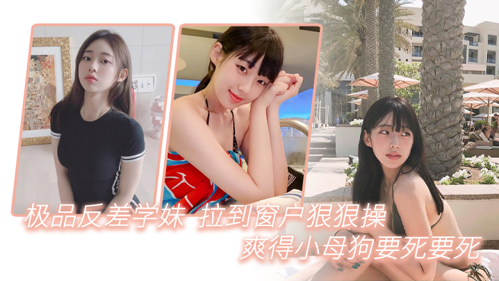 极品反差学妹拉到窗狠狠操爽得小母狗要死要死呻吟声比母猪还要大声啊啊啊啊啊啊 在线播放
