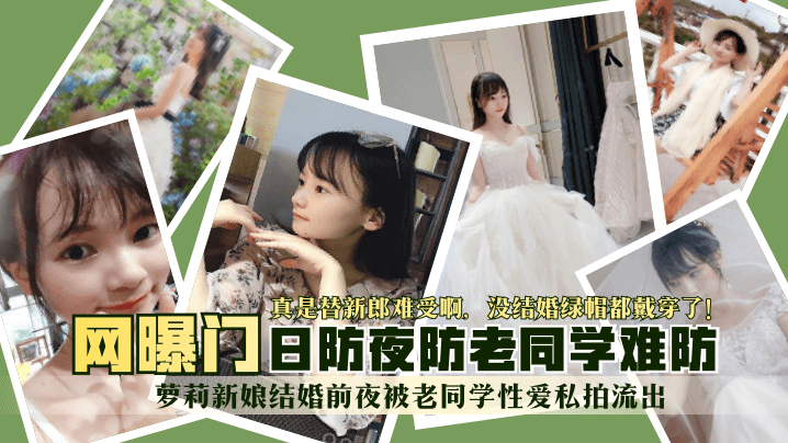 【网曝门】萝莉新娘结婚前夜被老同学性爱私拍流出！真是替新郎难受啊，没结婚绿帽都戴穿了！日防夜防老同学难防-绿奴性癖 HD