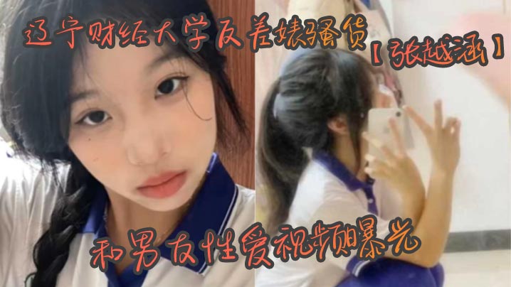 辽宁财经大学反差婊骚货张越涵和男友性爱视频曝光01年可爱漂亮的美女大学生被帅气 在线播放
