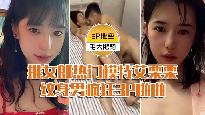 UMWU-085 模特3P泄密推女郎热门模特艾栗栗与两个纹身男疯狂3P啪啪前后穴双插