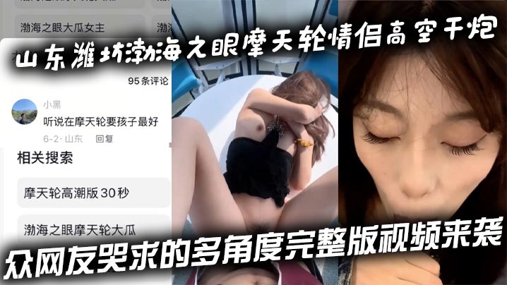 ECMH-913 山东潍坊渤海之眼摩天轮情侣高空干炮众网友哭求的多角度完整版视频来袭
