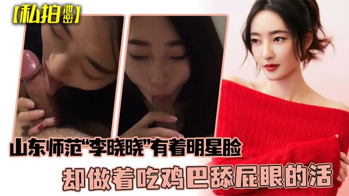KFAX-098 私拍泄密可惜了这张脸了山东师范李晓晓有着明星脸却做着吃鸡巴舔屁眼的活