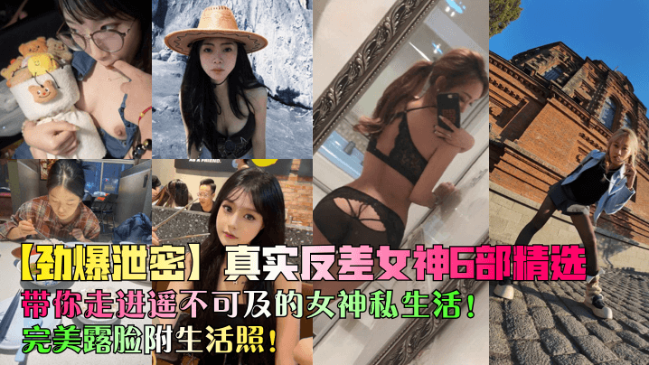 RMGG-437 劲爆泄密真实反差女神6部精选带你走进遥不可及的女神私生活完美露脸附生活照