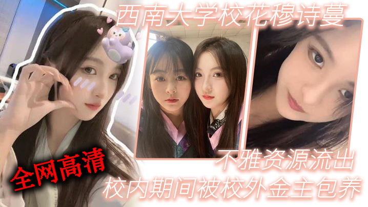 RHMA-702 西南大学校花穆诗蔓校内期间被校外金主包养不雅资源流出全网高清独一份