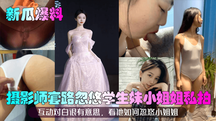 IEY-917 新瓜爆料摄影师套路忽悠学生妹小姐姐私拍互动对白很有意思看他如何忽悠小姐姐