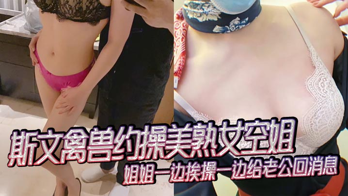 WHU-360 斯文禽兽约操美熟女空姐姐姐一边挨操一边给老公回消息禽兽抢过手机直接用她的手机录下操她的视频