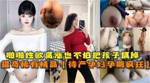 IWHI-860 啪啪性欲高涨也不怕把孩子搞掉待产孕妇孕期疯狂