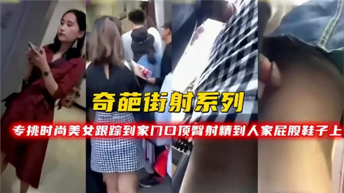 WLXT-092 奇葩街射系列专挑时尚美女跟踪到家门口顶臀射精到人家屁股鞋子上