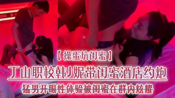 TRSD-572 操蛋坑闺蜜丁山职校韩J妮带闺蜜酒店约炮猛男开眼性体验被闺蜜在群内炫耀传阅流出