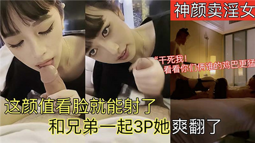 UFJT-631 神颜卖淫.女这颜值看脸就能射了和兄弟一起3P她爽翻了