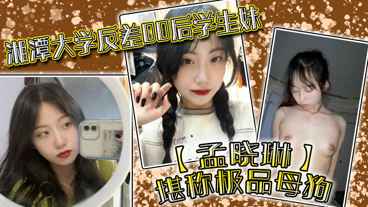 PSSX-435 湘潭大学反差00后学生妹孟晓琳堪称极品母狗白天在学校是乖学生晚上在家是小母狗被开发的很好