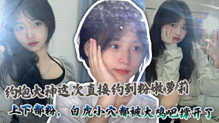 AVB-459 约炮大神这次直接约到粉嫩萝莉上下都粉白虎小穴都被大鸡吧撑开了