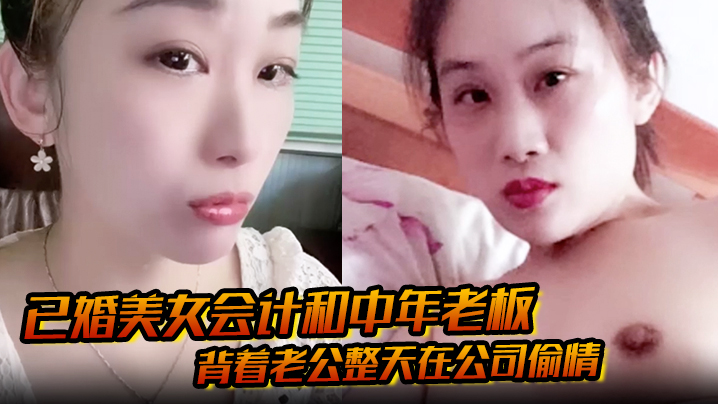 CJY-788 已婚美女会计和中年老板背着老公整天在公司偷情私密视频被下属发现曝光