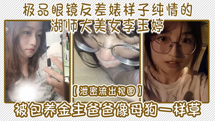 JTJ-207 泄密流出视图极品眼镜反差婊样子纯情的湖师大美女李玉婷被包养金主爸爸像母狗一样草
