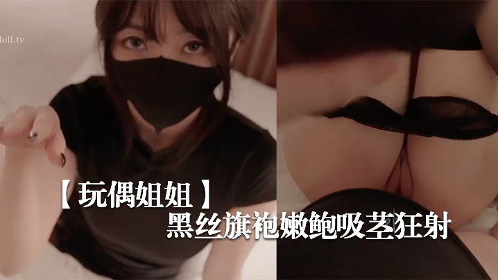FMQ-425 玩偶姐姐新季里的某一天-罕见性感黑丝旗袍嫩鲍吸茎.狂射