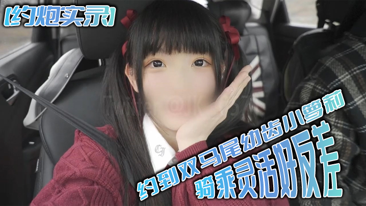 FCP-418 约炮实录约到双马尾幼齿小萝莉骑乘灵活好反差