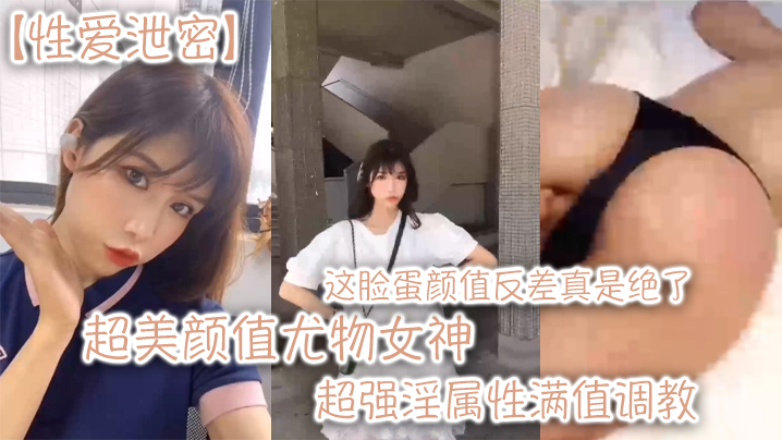 XBGG-256 超美颜值尤物女神这脸蛋颜值反差真是绝了超强淫属性满值调教