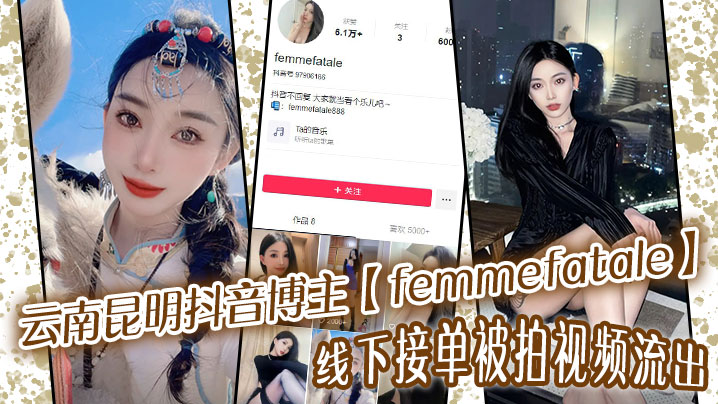 JZXX-270 云南昆明抖音博主femmefatale线下接单被拍视频流出身材极品颜值给力