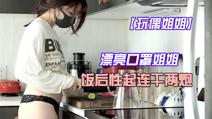 QGRE-339 玩偶姐姐.漂亮口罩姐姐饭后性起连干两炮