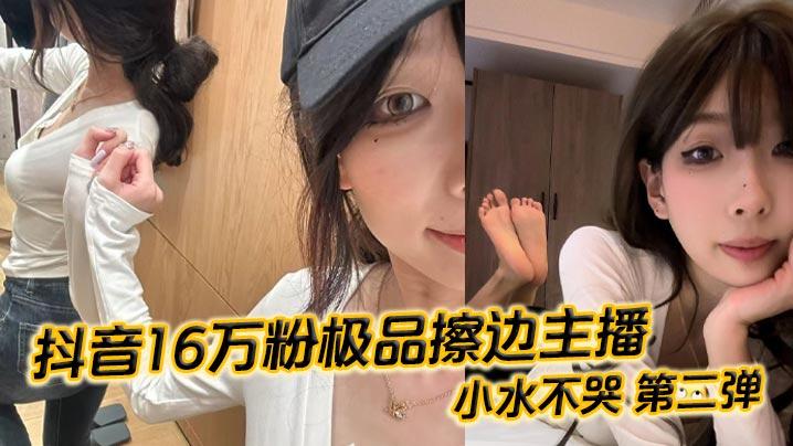 HKN-757 抖音16万粉极品擦边主播小水不哭第二弹完整做爱资源流出高颜值女大化身丝足御姐丝足美腿粉嫩蜜穴在镜头面前大肆发骚各种姿势伺候榜一大哥