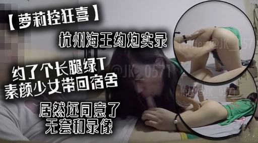 ZHVE-600 萝莉控狂喜杭州海王约炮实录约了个长腿绿T素颜少女带回宿舍